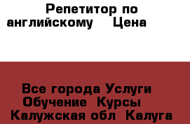 Репетитор по английскому  › Цена ­ 1 000 - Все города Услуги » Обучение. Курсы   . Калужская обл.,Калуга г.